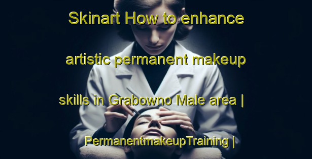 Skinart How to enhance artistic permanent makeup skills in Grabowno Male area | PermanentmakeupTraining | PermanentmakeupClasses | SkinartTraining-Poland